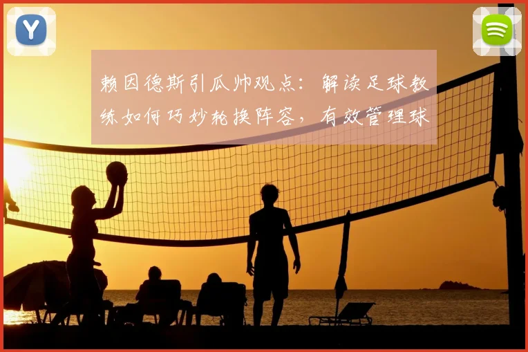 赖因德斯引瓜帅观点:解读足球教练如何巧妙轮换阵容,有效管理球员情绪与更衣室