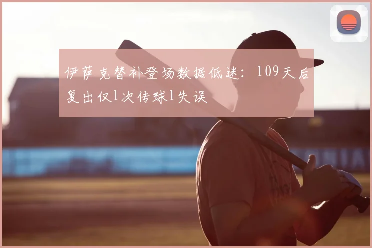 伊萨克替补登场数据低迷：109天后复出仅1次传球1失误