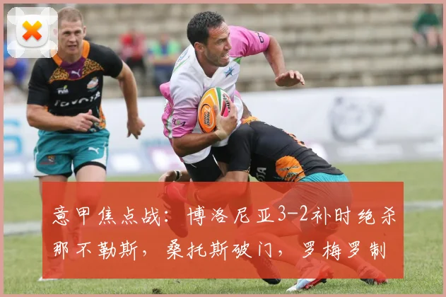 意甲焦点战：博洛尼亚3-2补时绝杀那不勒斯，桑托斯破门，罗梅罗制胜球详解