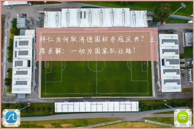 拜仁为何取消德国杯夺冠庆典?主席亲解:一切为国家队让路!